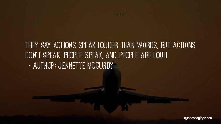 Jennette McCurdy Quotes: They Say Actions Speak Louder Than Words, But Actions Don't Speak. People Speak, And People Are Loud.