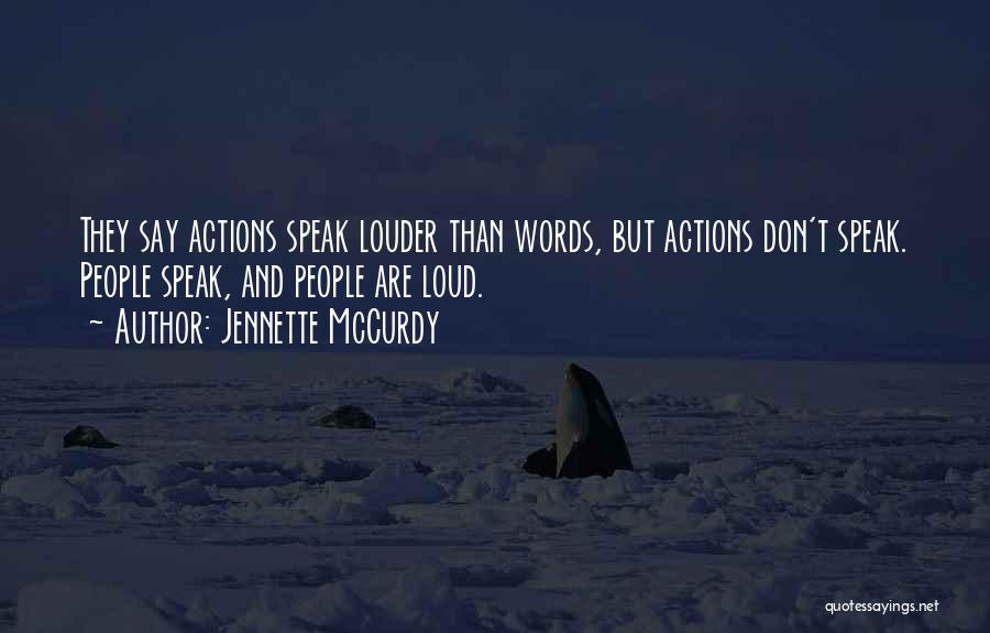 Jennette McCurdy Quotes: They Say Actions Speak Louder Than Words, But Actions Don't Speak. People Speak, And People Are Loud.