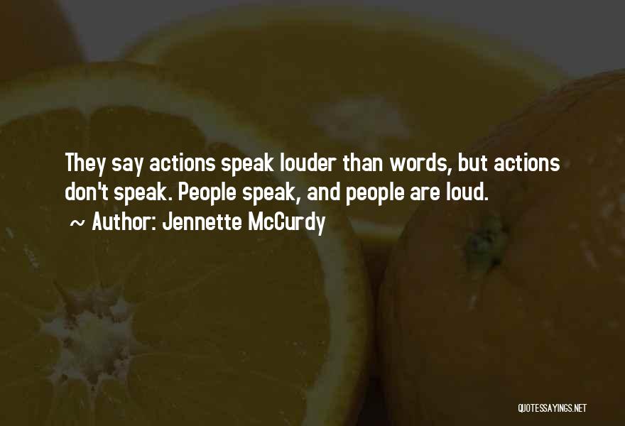 Jennette McCurdy Quotes: They Say Actions Speak Louder Than Words, But Actions Don't Speak. People Speak, And People Are Loud.