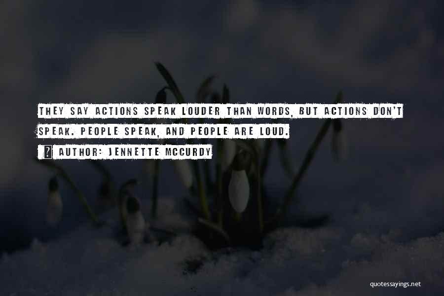 Jennette McCurdy Quotes: They Say Actions Speak Louder Than Words, But Actions Don't Speak. People Speak, And People Are Loud.