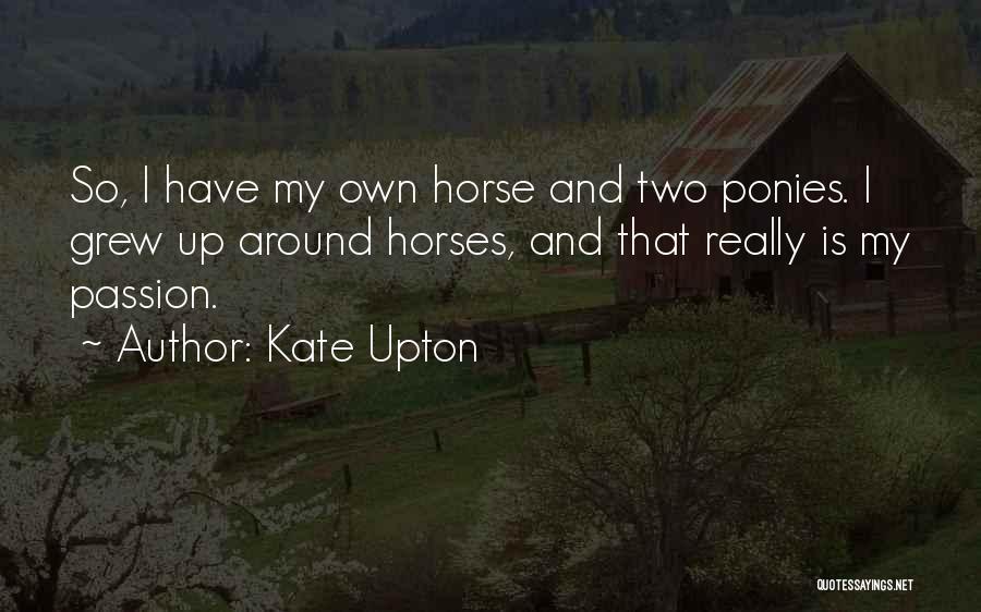 Kate Upton Quotes: So, I Have My Own Horse And Two Ponies. I Grew Up Around Horses, And That Really Is My Passion.