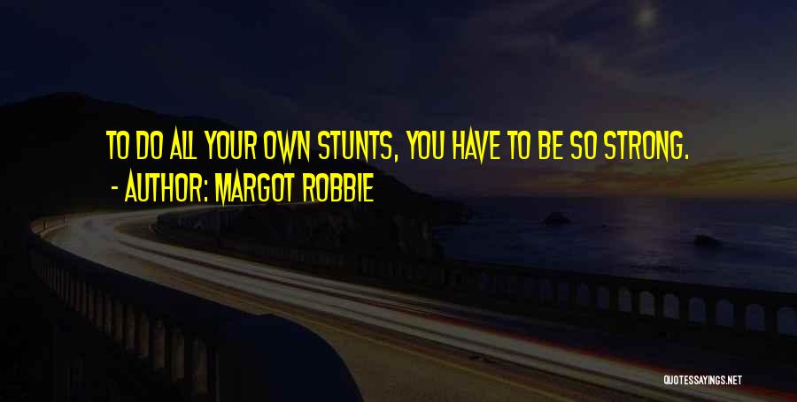 Margot Robbie Quotes: To Do All Your Own Stunts, You Have To Be So Strong.