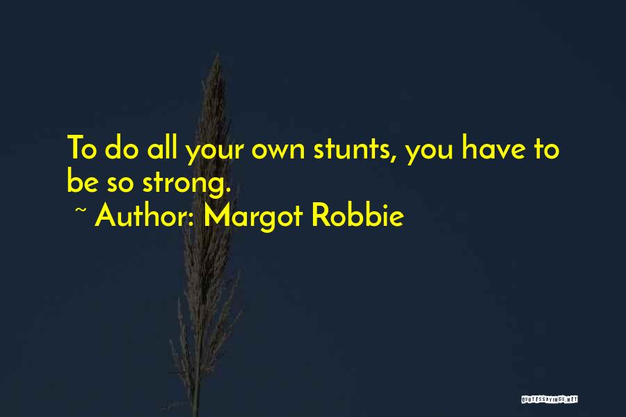 Margot Robbie Quotes: To Do All Your Own Stunts, You Have To Be So Strong.