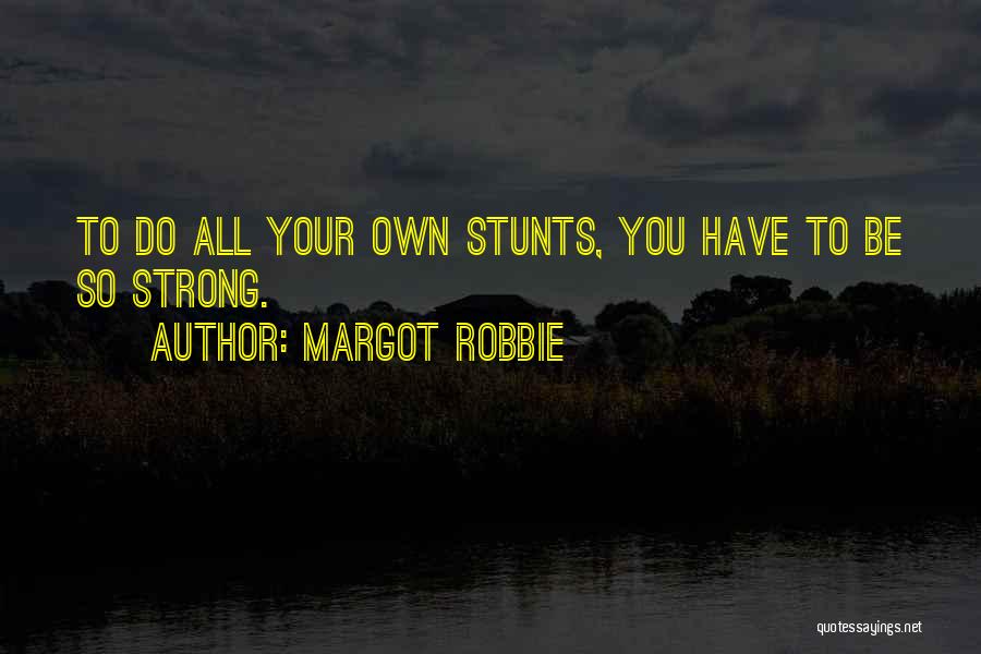 Margot Robbie Quotes: To Do All Your Own Stunts, You Have To Be So Strong.