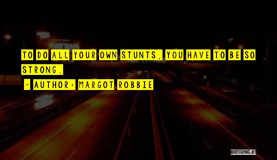 Margot Robbie Quotes: To Do All Your Own Stunts, You Have To Be So Strong.