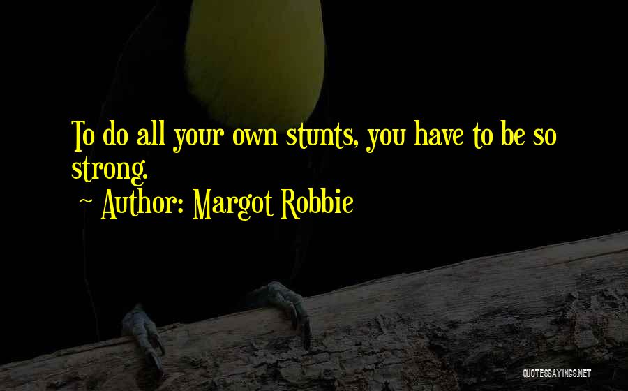 Margot Robbie Quotes: To Do All Your Own Stunts, You Have To Be So Strong.