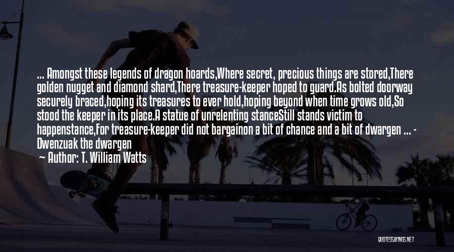 T. William Watts Quotes: ... Amongst These Legends Of Dragon Hoards,where Secret, Precious Things Are Stored,there Golden Nugget And Diamond Shard,there Treasure-keeper Hoped To