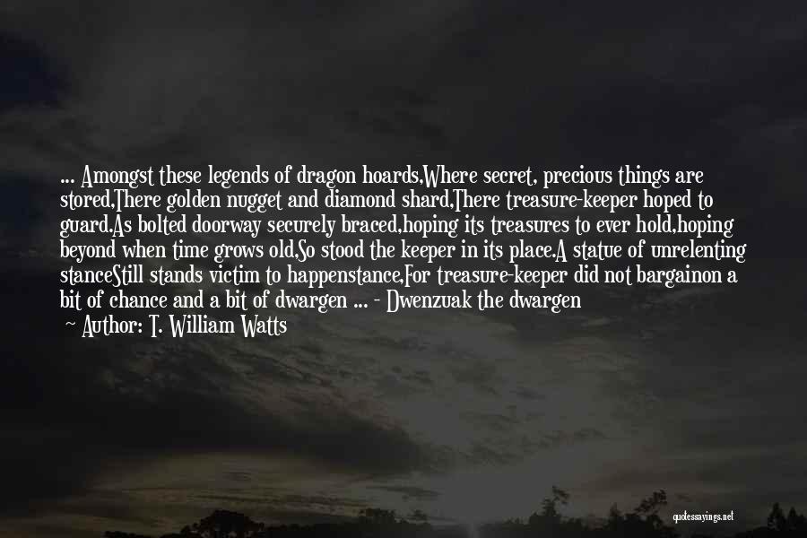 T. William Watts Quotes: ... Amongst These Legends Of Dragon Hoards,where Secret, Precious Things Are Stored,there Golden Nugget And Diamond Shard,there Treasure-keeper Hoped To