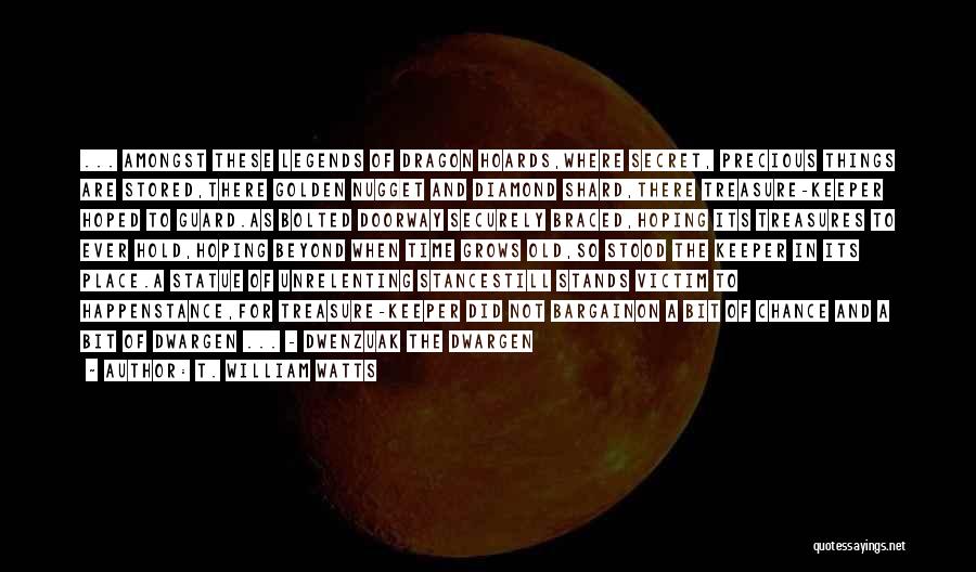 T. William Watts Quotes: ... Amongst These Legends Of Dragon Hoards,where Secret, Precious Things Are Stored,there Golden Nugget And Diamond Shard,there Treasure-keeper Hoped To