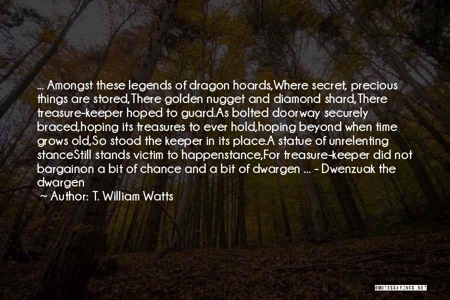 T. William Watts Quotes: ... Amongst These Legends Of Dragon Hoards,where Secret, Precious Things Are Stored,there Golden Nugget And Diamond Shard,there Treasure-keeper Hoped To