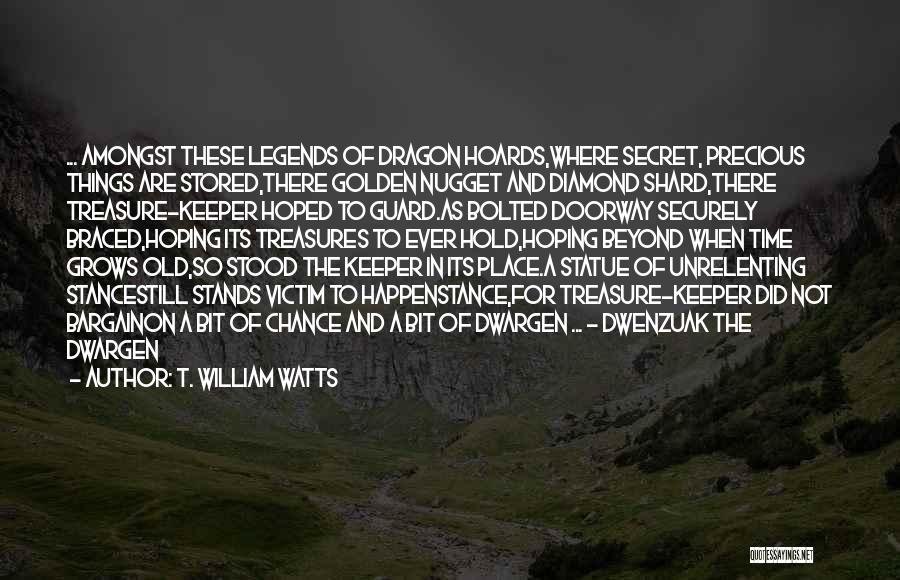 T. William Watts Quotes: ... Amongst These Legends Of Dragon Hoards,where Secret, Precious Things Are Stored,there Golden Nugget And Diamond Shard,there Treasure-keeper Hoped To
