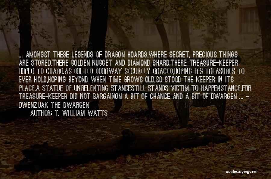 T. William Watts Quotes: ... Amongst These Legends Of Dragon Hoards,where Secret, Precious Things Are Stored,there Golden Nugget And Diamond Shard,there Treasure-keeper Hoped To