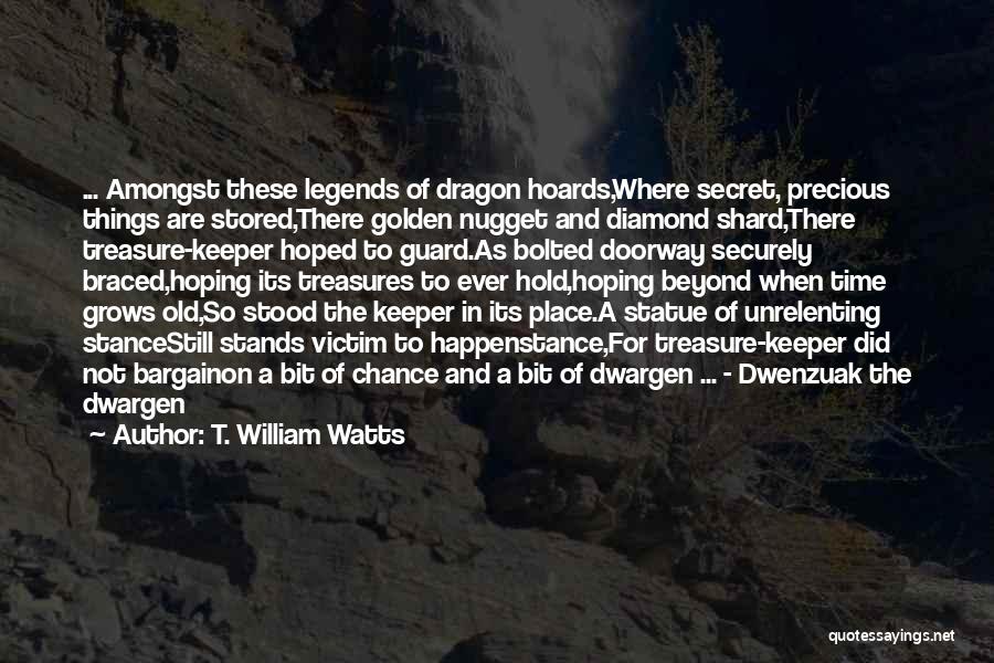 T. William Watts Quotes: ... Amongst These Legends Of Dragon Hoards,where Secret, Precious Things Are Stored,there Golden Nugget And Diamond Shard,there Treasure-keeper Hoped To