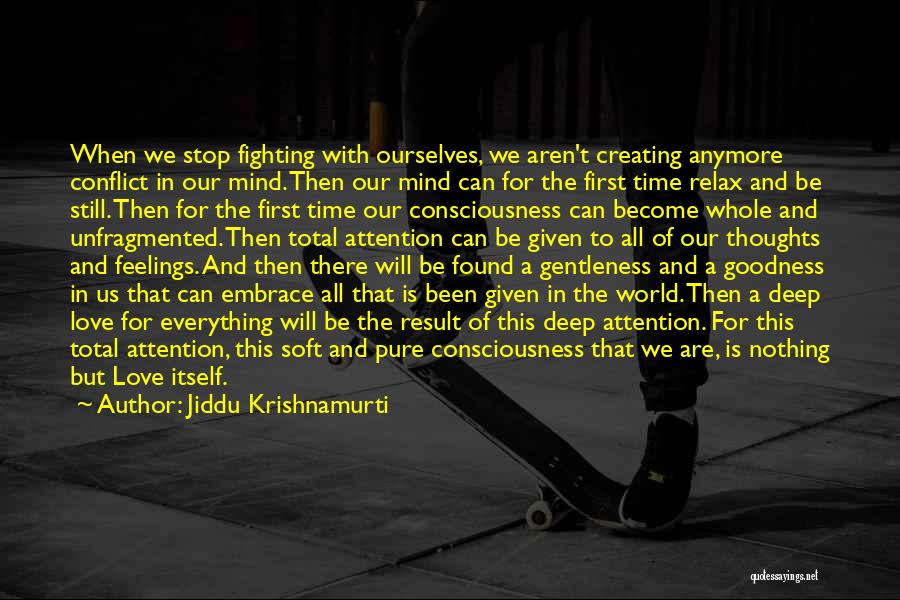 Jiddu Krishnamurti Quotes: When We Stop Fighting With Ourselves, We Aren't Creating Anymore Conflict In Our Mind. Then Our Mind Can For The