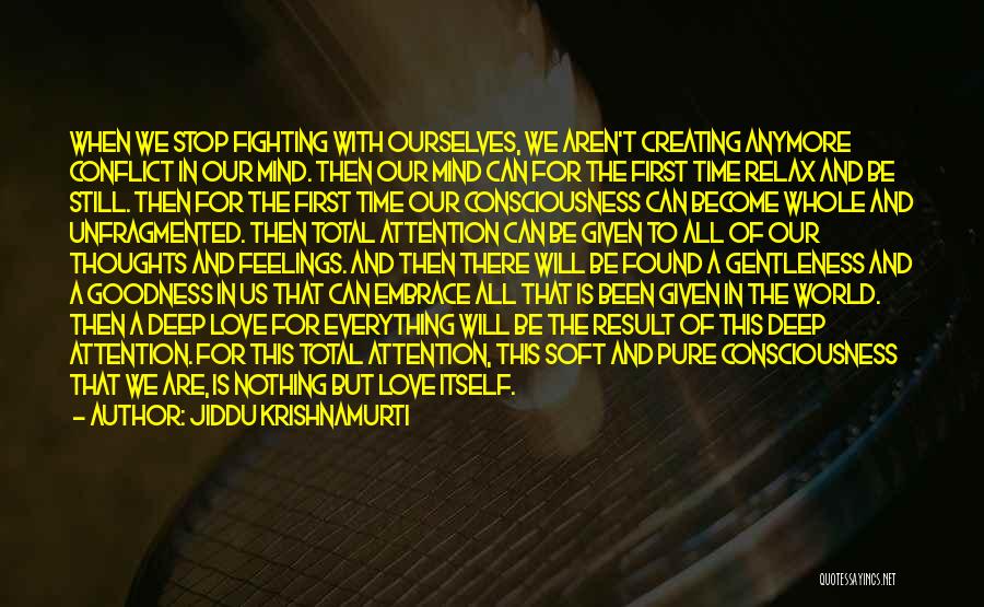 Jiddu Krishnamurti Quotes: When We Stop Fighting With Ourselves, We Aren't Creating Anymore Conflict In Our Mind. Then Our Mind Can For The