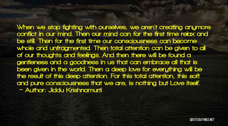 Jiddu Krishnamurti Quotes: When We Stop Fighting With Ourselves, We Aren't Creating Anymore Conflict In Our Mind. Then Our Mind Can For The