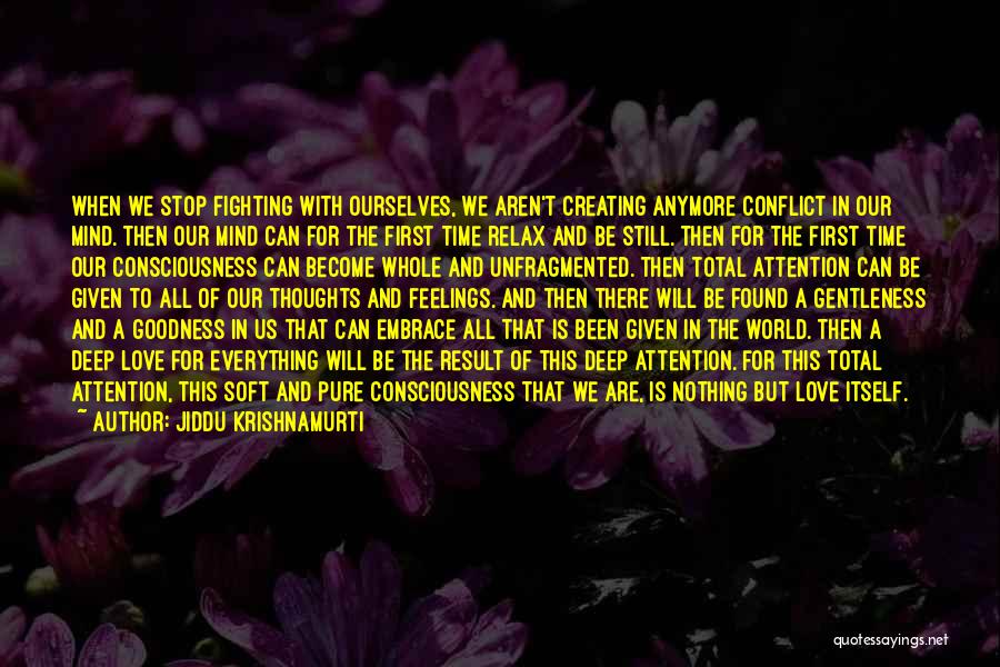 Jiddu Krishnamurti Quotes: When We Stop Fighting With Ourselves, We Aren't Creating Anymore Conflict In Our Mind. Then Our Mind Can For The