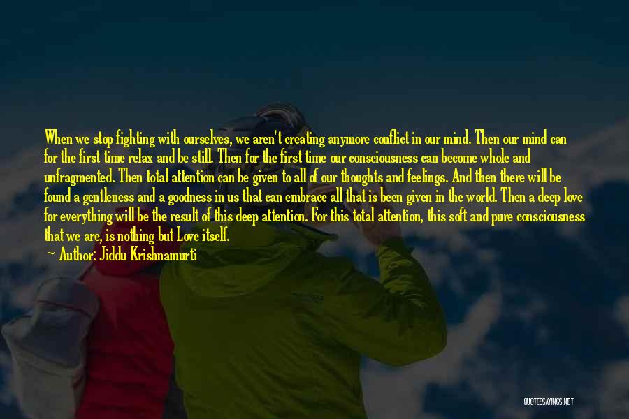 Jiddu Krishnamurti Quotes: When We Stop Fighting With Ourselves, We Aren't Creating Anymore Conflict In Our Mind. Then Our Mind Can For The