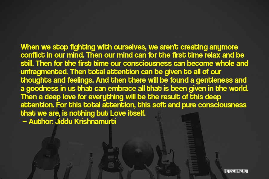 Jiddu Krishnamurti Quotes: When We Stop Fighting With Ourselves, We Aren't Creating Anymore Conflict In Our Mind. Then Our Mind Can For The