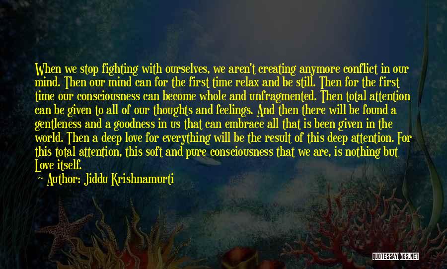 Jiddu Krishnamurti Quotes: When We Stop Fighting With Ourselves, We Aren't Creating Anymore Conflict In Our Mind. Then Our Mind Can For The