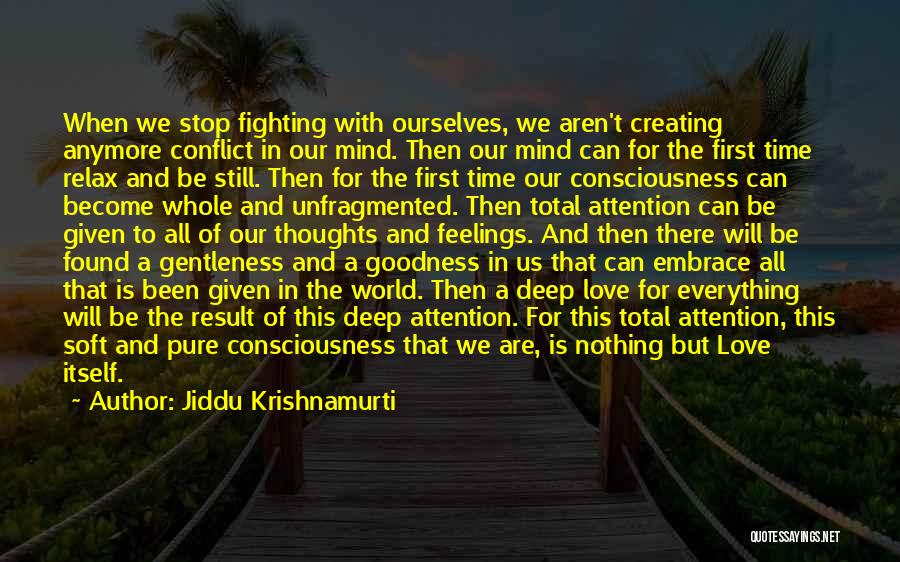 Jiddu Krishnamurti Quotes: When We Stop Fighting With Ourselves, We Aren't Creating Anymore Conflict In Our Mind. Then Our Mind Can For The