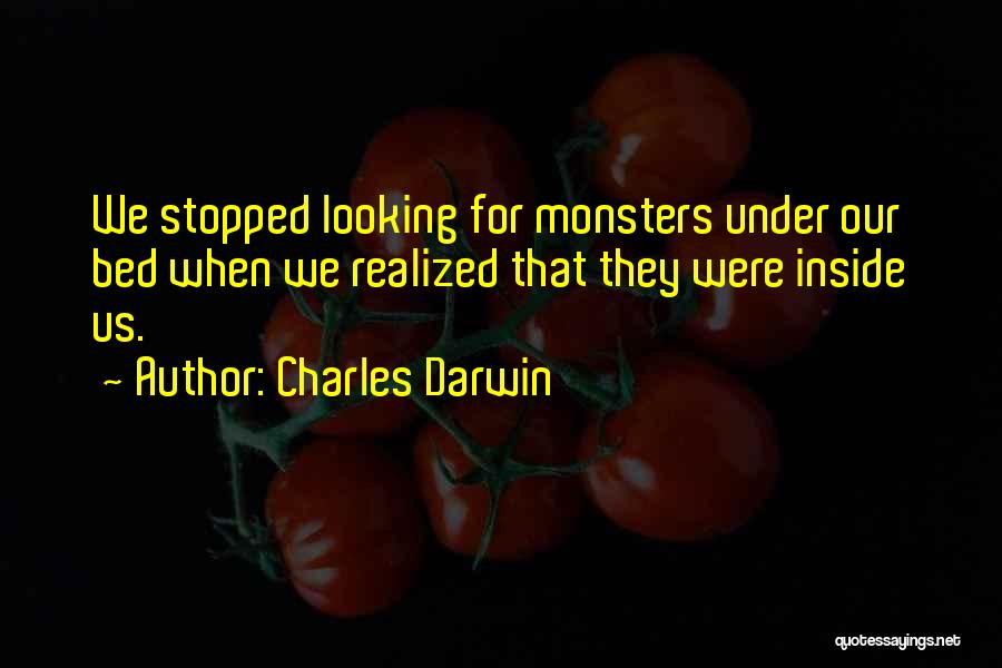 Charles Darwin Quotes: We Stopped Looking For Monsters Under Our Bed When We Realized That They Were Inside Us.