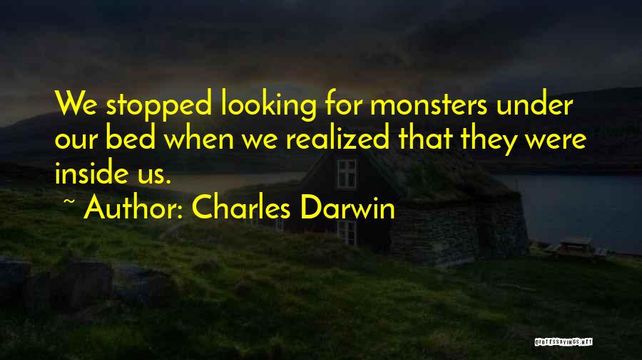 Charles Darwin Quotes: We Stopped Looking For Monsters Under Our Bed When We Realized That They Were Inside Us.