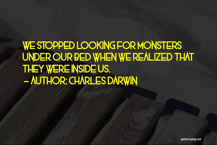 Charles Darwin Quotes: We Stopped Looking For Monsters Under Our Bed When We Realized That They Were Inside Us.