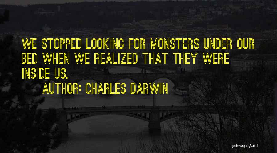 Charles Darwin Quotes: We Stopped Looking For Monsters Under Our Bed When We Realized That They Were Inside Us.