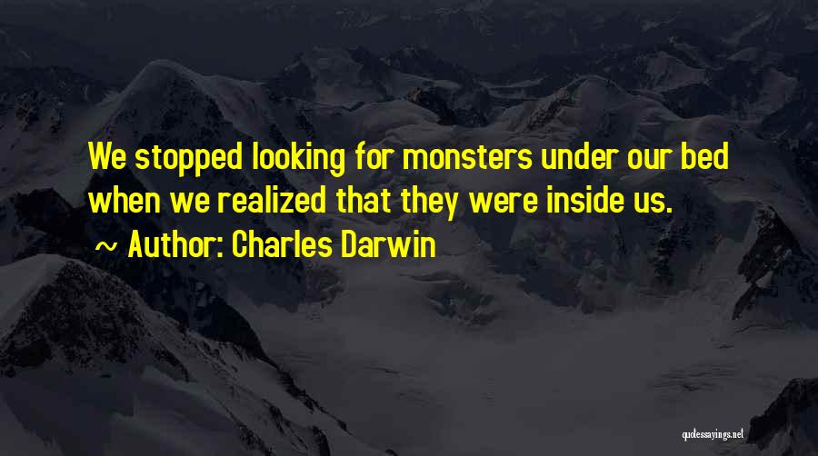 Charles Darwin Quotes: We Stopped Looking For Monsters Under Our Bed When We Realized That They Were Inside Us.