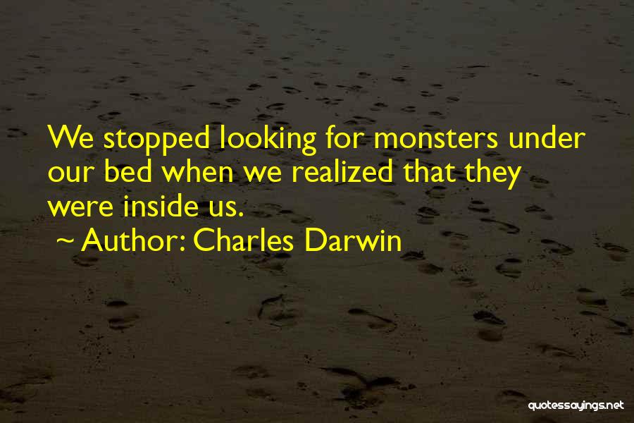 Charles Darwin Quotes: We Stopped Looking For Monsters Under Our Bed When We Realized That They Were Inside Us.
