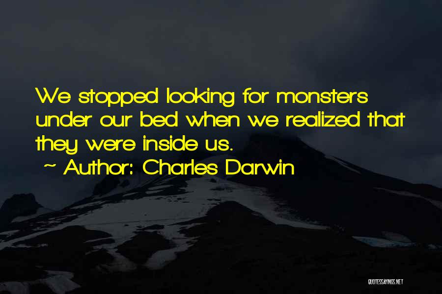 Charles Darwin Quotes: We Stopped Looking For Monsters Under Our Bed When We Realized That They Were Inside Us.