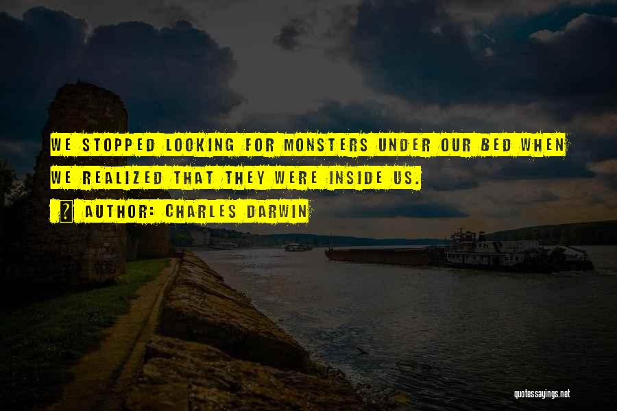 Charles Darwin Quotes: We Stopped Looking For Monsters Under Our Bed When We Realized That They Were Inside Us.