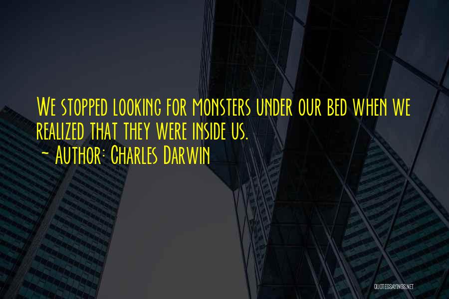 Charles Darwin Quotes: We Stopped Looking For Monsters Under Our Bed When We Realized That They Were Inside Us.