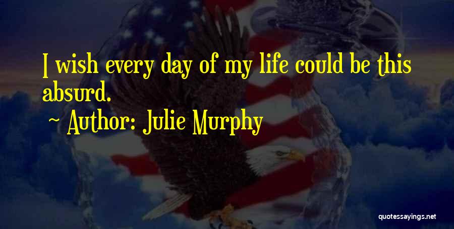 Julie Murphy Quotes: I Wish Every Day Of My Life Could Be This Absurd.