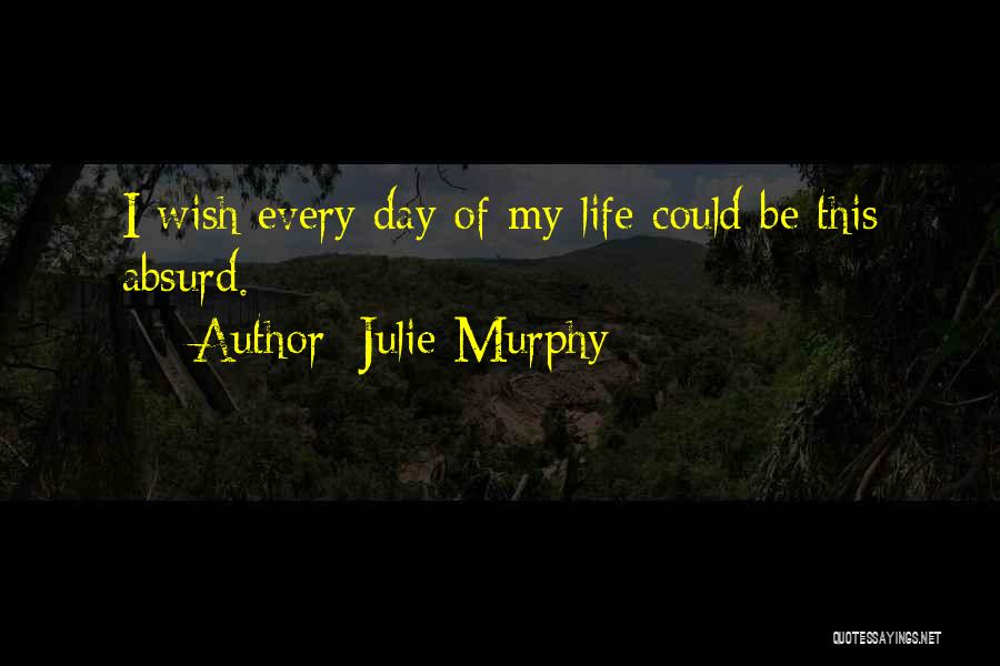 Julie Murphy Quotes: I Wish Every Day Of My Life Could Be This Absurd.