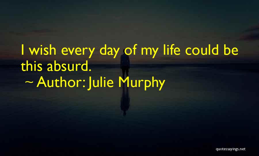 Julie Murphy Quotes: I Wish Every Day Of My Life Could Be This Absurd.