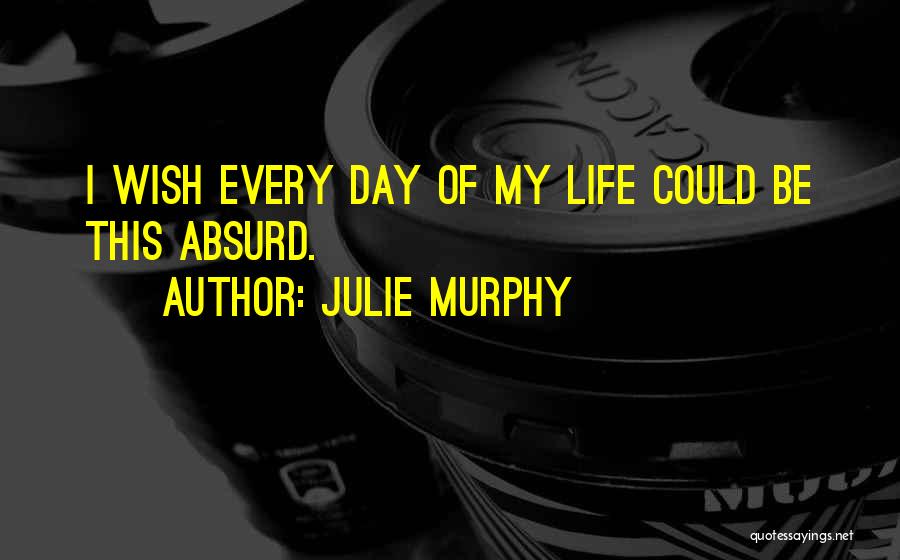 Julie Murphy Quotes: I Wish Every Day Of My Life Could Be This Absurd.