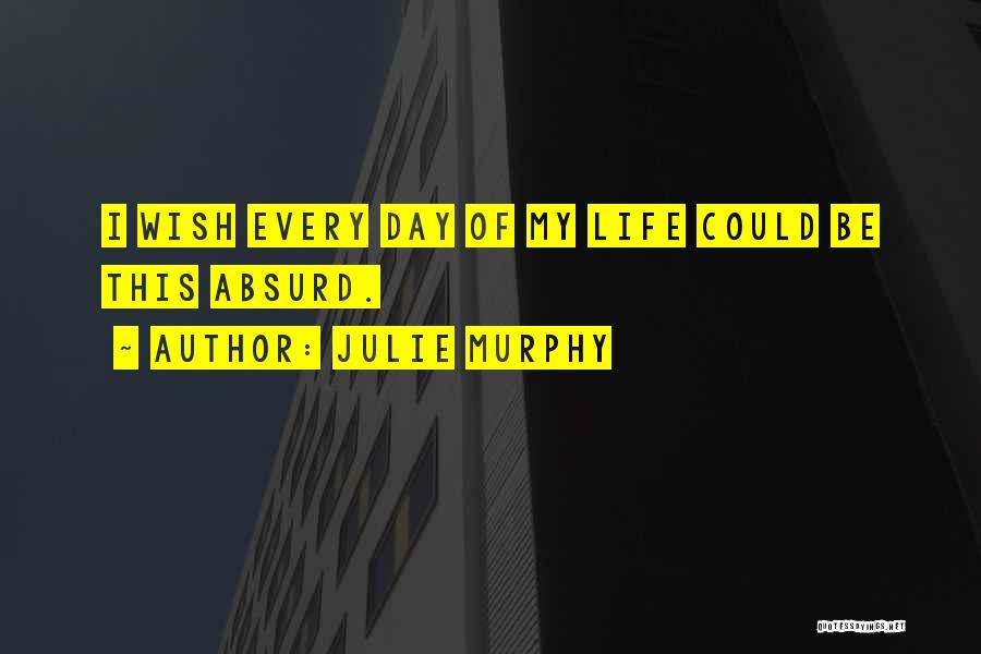 Julie Murphy Quotes: I Wish Every Day Of My Life Could Be This Absurd.