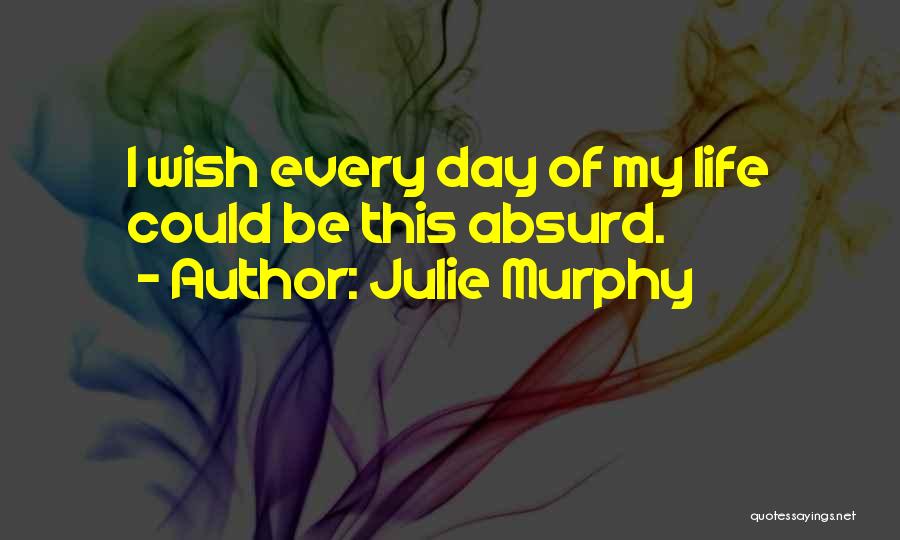 Julie Murphy Quotes: I Wish Every Day Of My Life Could Be This Absurd.