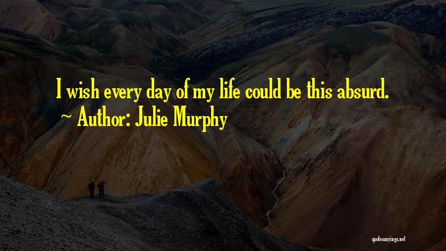 Julie Murphy Quotes: I Wish Every Day Of My Life Could Be This Absurd.