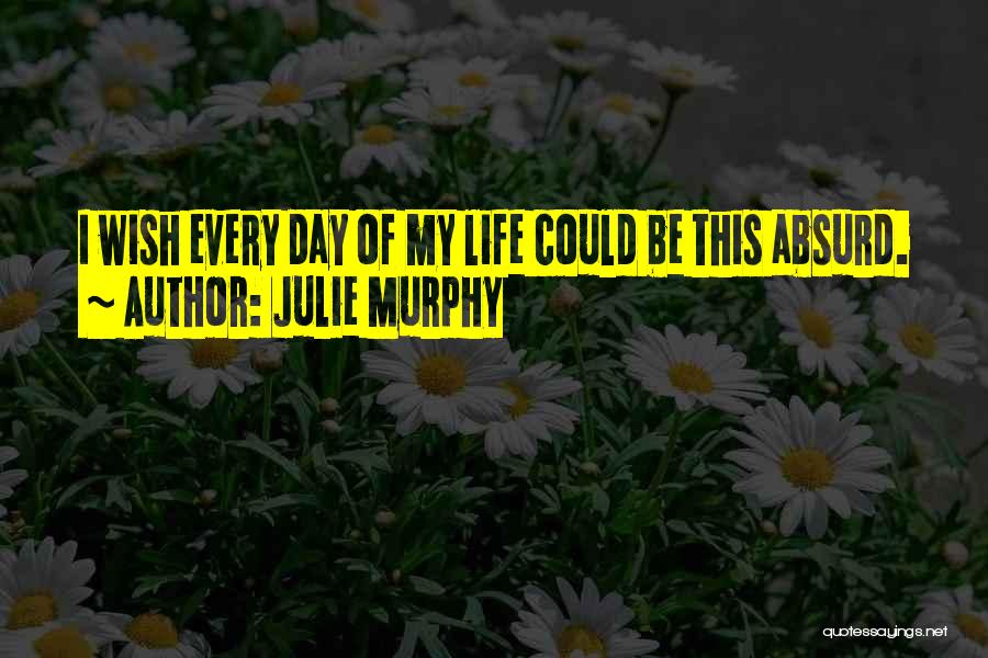 Julie Murphy Quotes: I Wish Every Day Of My Life Could Be This Absurd.