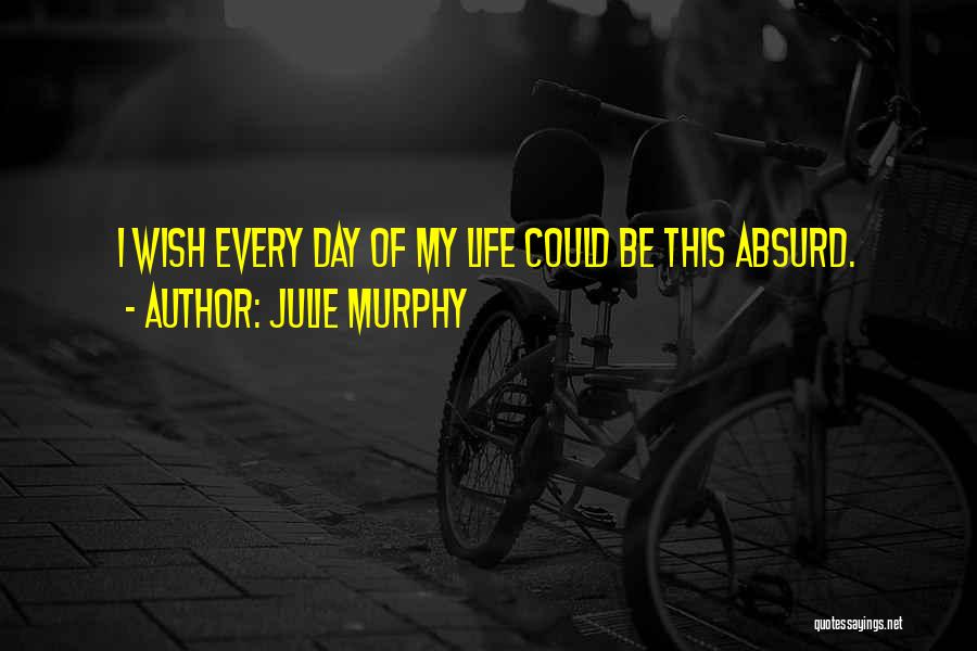 Julie Murphy Quotes: I Wish Every Day Of My Life Could Be This Absurd.