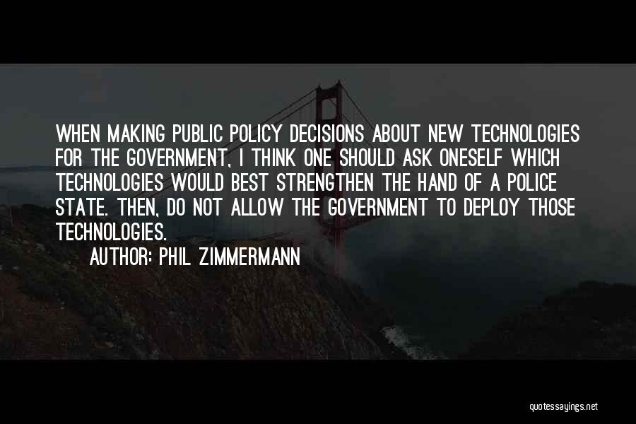 Phil Zimmermann Quotes: When Making Public Policy Decisions About New Technologies For The Government, I Think One Should Ask Oneself Which Technologies Would