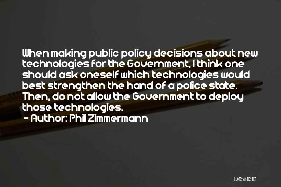 Phil Zimmermann Quotes: When Making Public Policy Decisions About New Technologies For The Government, I Think One Should Ask Oneself Which Technologies Would