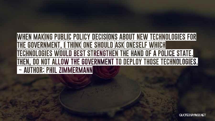 Phil Zimmermann Quotes: When Making Public Policy Decisions About New Technologies For The Government, I Think One Should Ask Oneself Which Technologies Would