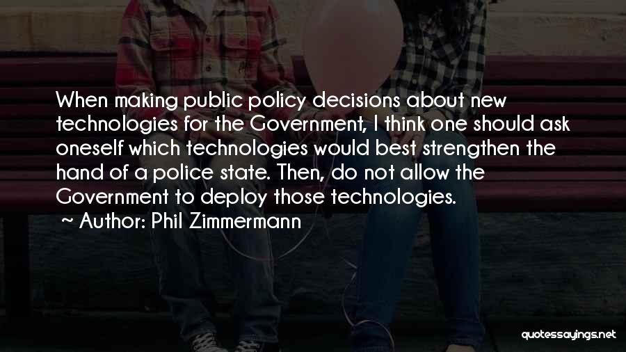 Phil Zimmermann Quotes: When Making Public Policy Decisions About New Technologies For The Government, I Think One Should Ask Oneself Which Technologies Would