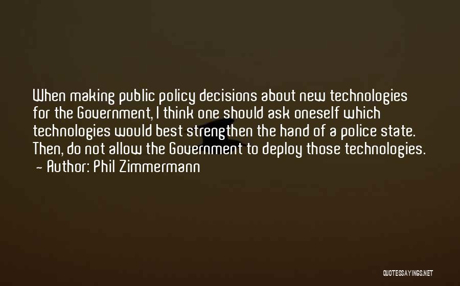 Phil Zimmermann Quotes: When Making Public Policy Decisions About New Technologies For The Government, I Think One Should Ask Oneself Which Technologies Would