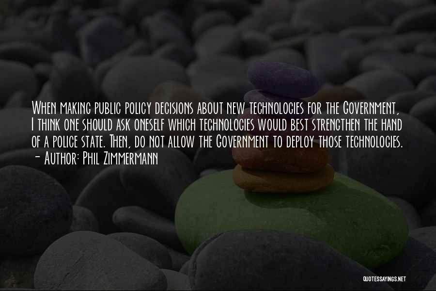 Phil Zimmermann Quotes: When Making Public Policy Decisions About New Technologies For The Government, I Think One Should Ask Oneself Which Technologies Would