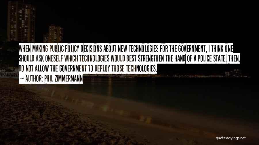 Phil Zimmermann Quotes: When Making Public Policy Decisions About New Technologies For The Government, I Think One Should Ask Oneself Which Technologies Would